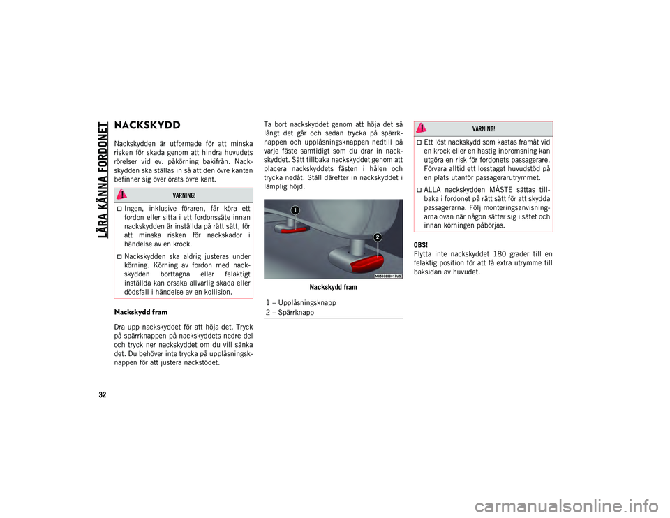 JEEP WRANGLER UNLIMITED 2021  Drift- och underhållshandbok (in Swedish) LÄRA KÄNNA FORDONET
32
NACKSKYDD 
Nackskydden  är  utformade  för  att  minska
risken  för  skada  genom  att  hindra  huvudets
rörelser  vid  ev.  påkörning  bakifrån.  Nack-
skydden ska st�