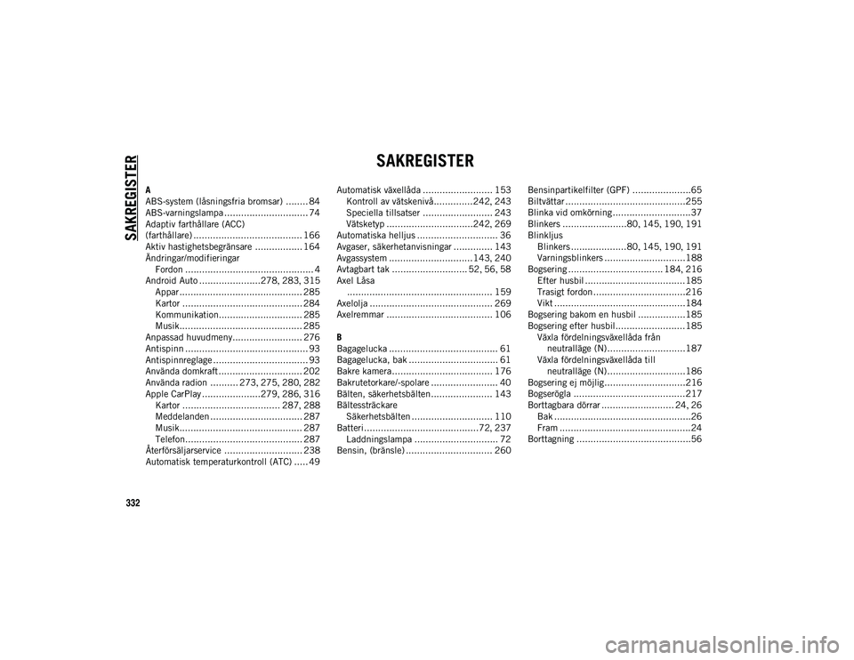 JEEP WRANGLER UNLIMITED 2021 Drift- och underhållshandbok (in Swedish) 332
SAKREGISTER
SAKREGISTER
A
ABS-system (låsningsfria bromsar) ........ 84
ABS-varningslampa .............................. 74
Adaptiv farthållare (ACC)
(farthållare) ............................. JEEP WRANGLER UNLIMITED 2021 Drift- och underhållshandbok (in Swedish) 332
SAKREGISTER
SAKREGISTER
A
ABS-system (låsningsfria bromsar) ........ 84
ABS-varningslampa .............................. 74
Adaptiv farthållare (ACC)
(farthållare) .............................