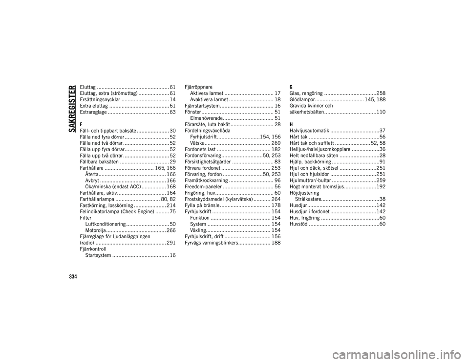 JEEP WRANGLER UNLIMITED 2021  Drift- och underhållshandbok (in Swedish) 334
SAKREGISTER
Eluttag ............................................... 61
Eluttag, extra (strömuttag) .................... 61
Ersättningsnycklar ............................... 14
Extra eluttag ...