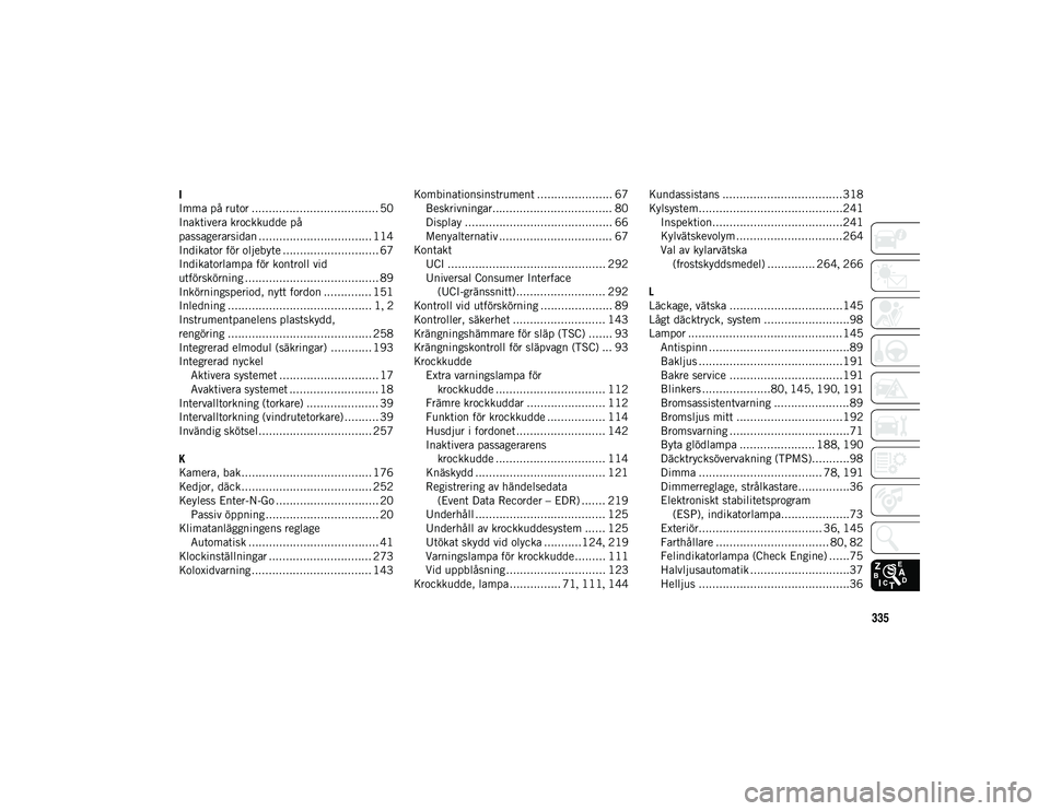 JEEP WRANGLER UNLIMITED 2021  Drift- och underhållshandbok (in Swedish) 335
I
Imma på rutor ..................................... 50
Inaktivera krockkudde på
passagerarsidan ................................. 114
Indikator för oljebyte ............................ 67
In