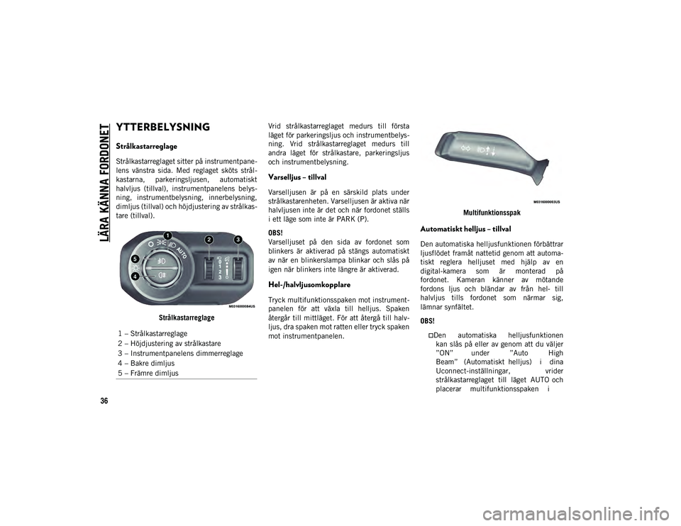 JEEP WRANGLER UNLIMITED 2021  Drift- och underhållshandbok (in Swedish) LÄRA KÄNNA FORDONET
36
YTTERBELYSNING 
Strålkastarreglage
Strålkastarreglaget sitter på instrumentpane-
lens  vänstra  sida.  Med  reglaget  sköts  strål-
kastarna,  parkeringsljusen,  automat