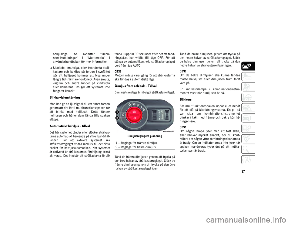 JEEP WRANGLER UNLIMITED 2021  Drift- och underhållshandbok (in Swedish) 37
helljusläge.  Se  avsnittet  ”Ucon-
nect-inställningar”  i  ”Multimedia”  i
användarhandboken för mer information.
Skadade,  smutsiga,  eller  övertäckta  strål-
kastare  och  bak