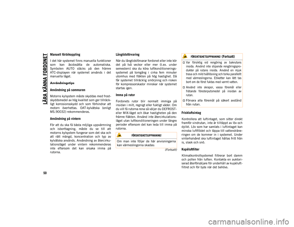 JEEP WRANGLER UNLIMITED 2021  Drift- och underhållshandbok (in Swedish) LÄRA KÄNNA FORDONET
50
(Fortsatt)
Manuell förbikoppling
I det här systemet finns manuella funktioner
som  kan  åsidosätta  de  automatiska.
Symbolen  AUTO  släcks  på  den  främre
ATC-display