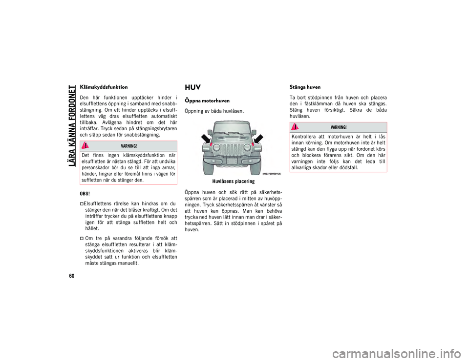 JEEP WRANGLER UNLIMITED 2021  Drift- och underhållshandbok (in Swedish) LÄRA KÄNNA FORDONET
60
Klämskyddsfunktion
Den  här  funktionen  upptäcker  hinder  i
elsufflettens öppning i samband med snabb-
stängning.  Om  ett  hinder  upptäcks  i  elsuff-
lettens  väg 