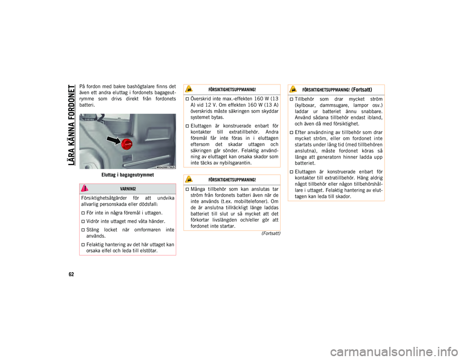JEEP WRANGLER UNLIMITED 2021  Drift- och underhållshandbok (in Swedish) LÄRA KÄNNA FORDONET
62
(Fortsatt)
På fordon med bakre bashögtalare  finns  det
även ett  andra  eluttag i fordonets bagageut-
rymme  som  drivs  direkt  från  fordonets
batteri.Eluttag i bagageu