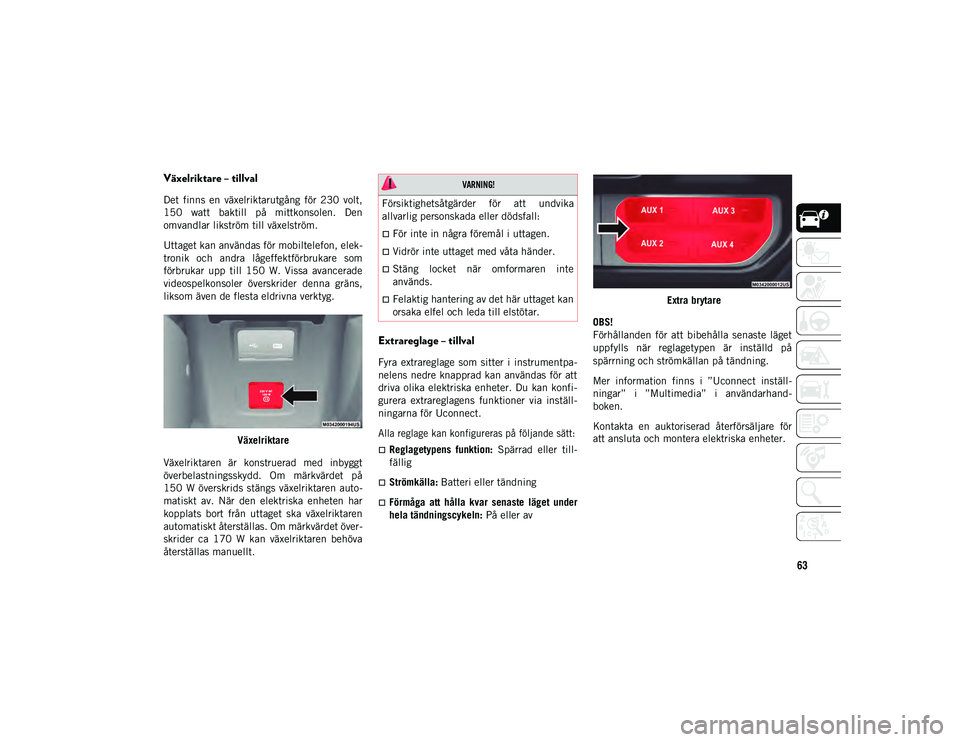 JEEP WRANGLER UNLIMITED 2021  Drift- och underhållshandbok (in Swedish) 63
Växelriktare – tillval 
Det  finns  en  växelriktarutgång  för  230  volt,
150  watt  baktill  på  mittkonsolen.  Den
omvandlar likström till växelström.
Uttaget kan användas för mobilt