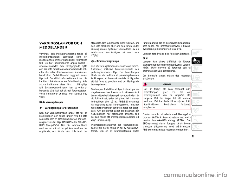 JEEP WRANGLER UNLIMITED 2021  Drift- och underhållshandbok (in Swedish) 71
VARNINGSLAMPOR OCH 
MEDDELANDEN
Varnings-  och  indikatorlamporna  tänds  på
instrumentpanelen  samtidigt  som  ett
meddelande och/eller ljudsignal i tillämpliga
fall.  De  här  indikationerna 