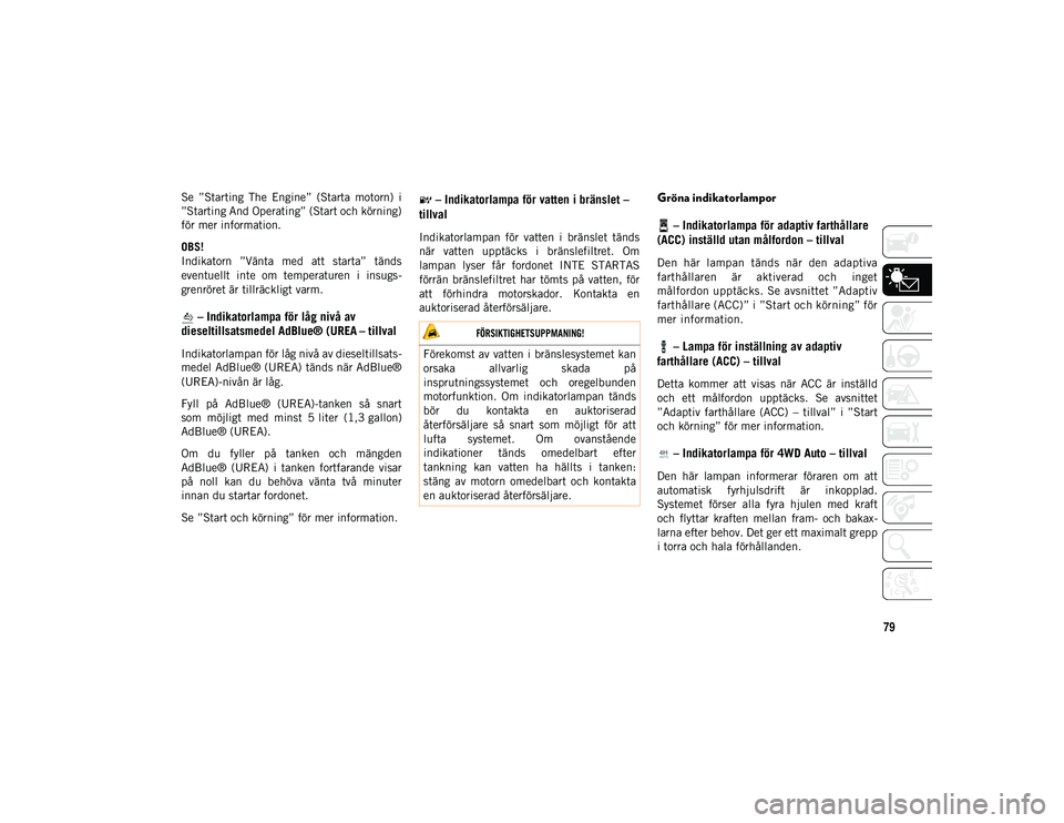 JEEP WRANGLER UNLIMITED 2021  Drift- och underhållshandbok (in Swedish) 79Se
 ”Starting  The  Engine”  (Starta  motorn)  i 
”Starting And Operating” (Start och körning) 
för mer information.
OBS!
Indikatorn  ”Vänta  med  att  starta”  tänds 
eventuellt  in