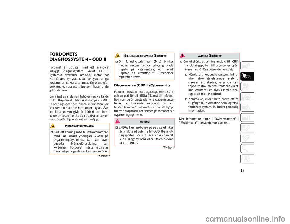 JEEP WRANGLER UNLIMITED 2021 Drift- och underhållshandbok (in Swedish) 83
(Fortsatt)
(Fortsatt)
FORDONETS
DIAGNOSSYSTEM – OBD II
Fordonet är utrustat med ett avancerat
inbyggt diagnossystem kallat OBD II.
Systemet övervakar utsläpp, motor och
växell JEEP WRANGLER UNLIMITED 2021 Drift- och underhållshandbok (in Swedish) 83
(Fortsatt)
(Fortsatt)
FORDONETS
DIAGNOSSYSTEM – OBD II
Fordonet är utrustat med ett avancerat
inbyggt diagnossystem kallat OBD II.
Systemet övervakar utsläpp, motor och
växell