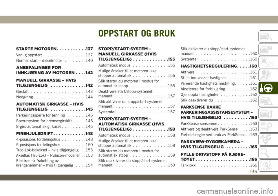 JEEP WRANGLER UNLIMITED 2018  Drift- og vedlikeholdshåndbok (in Norwegian) OPPSTART OG BRUK
STARTE MOTOREN...........137
Vanlig oppstart................137
Normal start – dieselmotor........140
ANBEFALINGER FOR
INNKJØRING AV MOTOREN. . . .142
MANUELL GIRKASSE – HVIS
TIL