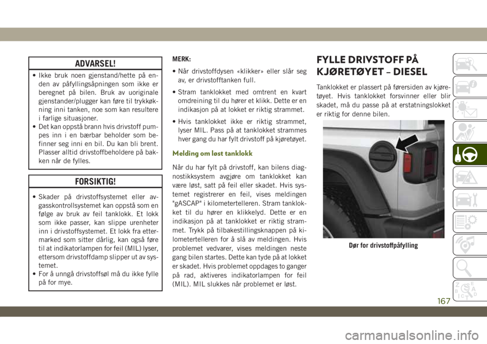 JEEP WRANGLER UNLIMITED 2019 Drift- og vedlikeholdshåndbok (in Norwegian) ADVARSEL!
• Ikke bruk noen gjenstand/hette på en-
den av påfyllingsåpningen som ikke er
beregnet på bilen. Bruk av uoriginale
gjenstander/plugger kan føre til trykkøk-
ning inni tanken, noe so JEEP WRANGLER UNLIMITED 2019 Drift- og vedlikeholdshåndbok (in Norwegian) ADVARSEL!
• Ikke bruk noen gjenstand/hette på en-
den av påfyllingsåpningen som ikke er
beregnet på bilen. Bruk av uoriginale
gjenstander/plugger kan føre til trykkøk-
ning inni tanken, noe so