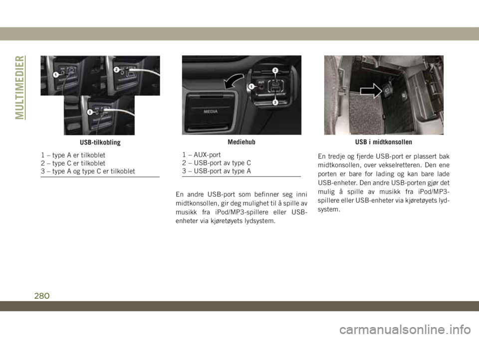 JEEP WRANGLER UNLIMITED 2019 Drift- og vedlikeholdshåndbok (in Norwegian) En andre USB-port som befinner seg inni
midtkonsollen, gir deg mulighet til å spille av
musikk fra iPod/MP3-spillere eller USB-
enheter via kjøretøyets lydsystem.En tredje og fjerde USB-port er pla JEEP WRANGLER UNLIMITED 2019 Drift- og vedlikeholdshåndbok (in Norwegian) En andre USB-port som befinner seg inni
midtkonsollen, gir deg mulighet til å spille av
musikk fra iPod/MP3-spillere eller USB-
enheter via kjøretøyets lydsystem.En tredje og fjerde USB-port er pla