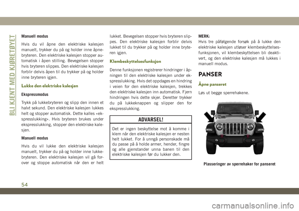 JEEP WRANGLER UNLIMITED 2019  Drift- og vedlikeholdshåndbok (in Norwegian) Manuell modus
Hvis du vil åpne den elektriske kalesjen
manuelt, trykker du på og holder inne åpne-
bryteren. Den elektriske kalesjen stopper au-
tomatisk i åpen stilling. Bevegelsen stopper
hvis b