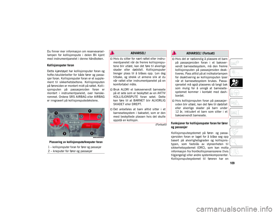 JEEP WRANGLER UNLIMITED 2020  Drift- og vedlikeholdshåndbok (in Norwegian) 109
(Fortsatt)
Du finner mer informasjon om reservevarsel-
lampen  for  kollisjonspute  i  delen  Bli  kjent
med instrumentpanelet i denne håndboken.
Kollisjonsputer foran
Dette  kjøretøyet  har  k