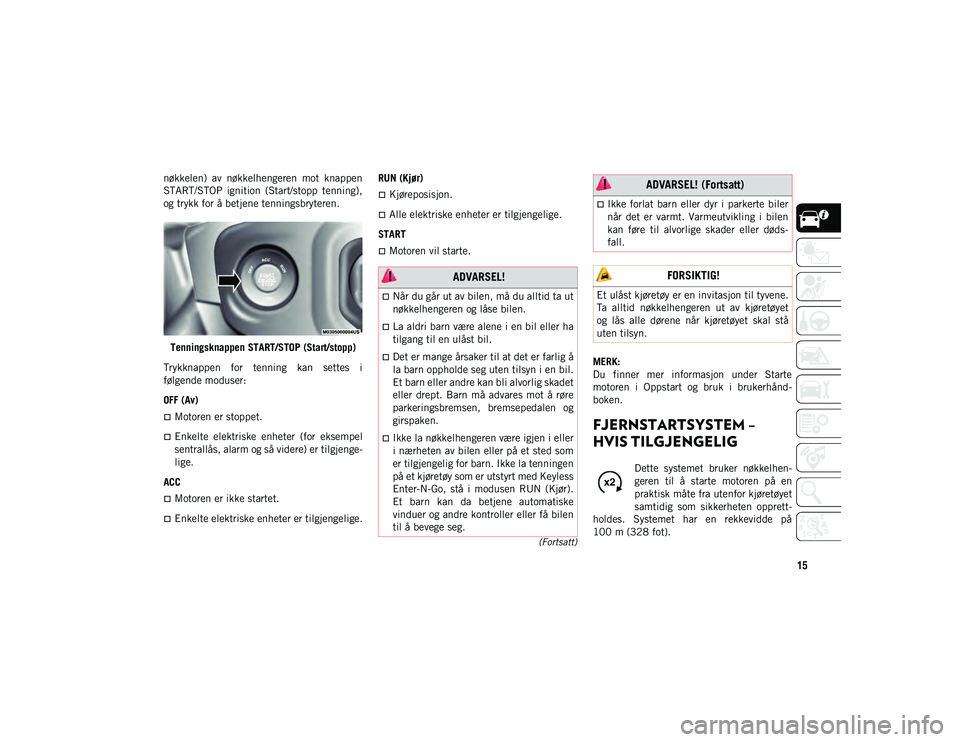 JEEP WRANGLER UNLIMITED 2020  Drift- og vedlikeholdshåndbok (in Norwegian) 15
(Fortsatt)
nøkkelen)  av  nøkkelhengeren  mot  knappen
START/STOP  ignition  (Start/stopp  tenning),
og trykk for å betjene tenningsbryteren.Tenningsknappen START/STOP (Start/stopp)
Trykknappen 