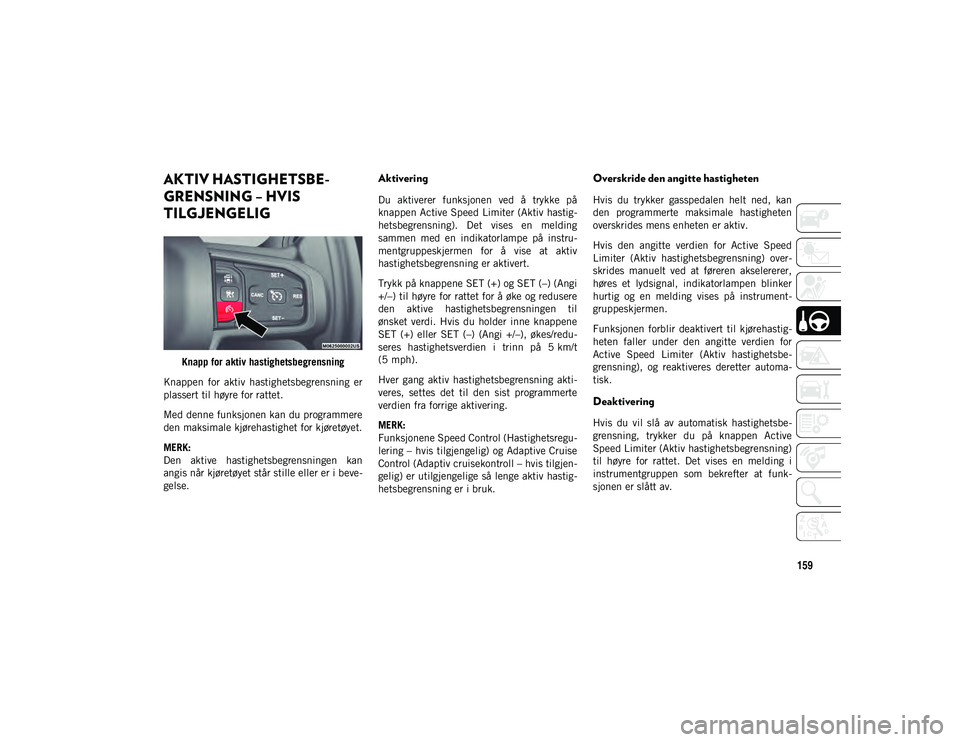 JEEP WRANGLER UNLIMITED 2021 Drift- og vedlikeholdshåndbok (in Norwegian) 159
AKTIV HASTIGHETSBE-
GRENSNING – HVIS
TILGJENGELIG
Knapp for aktiv hastighetsbegrensning
Knappen for aktiv hastighetsbegrensning er
plassert til høyre for rattet.
Med denne funksjonen kan JEEP WRANGLER UNLIMITED 2021 Drift- og vedlikeholdshåndbok (in Norwegian) 159
AKTIV HASTIGHETSBE-
GRENSNING – HVIS
TILGJENGELIG
Knapp for aktiv hastighetsbegrensning
Knappen for aktiv hastighetsbegrensning er
plassert til høyre for rattet.
Med denne funksjonen kan