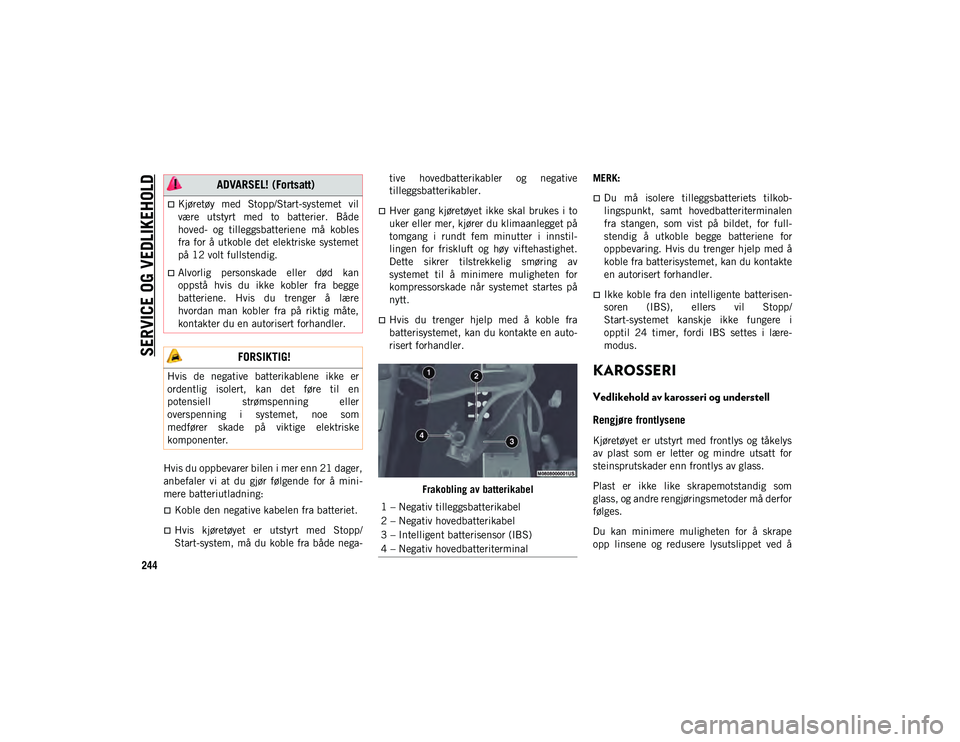 JEEP WRANGLER UNLIMITED 2021  Drift- og vedlikeholdshåndbok (in Norwegian) SERVICE OG VEDLIKEHOLD
244
Hvis du oppbevarer bilen i mer enn 21 dager,
anbefaler  vi  at  du  gjør  følgende  for  å  mini-
mere batteriutladning:
Koble den negative kabelen fra batteriet.
H