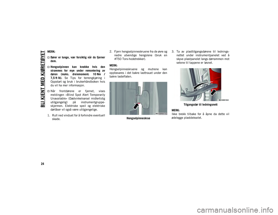 JEEP WRANGLER UNLIMITED 2021  Drift- og vedlikeholdshåndbok (in Norwegian) BLI KJENT MED KJØRETØYET
24
MERK:
Dører  er  tunge,  vær  forsiktig  når  du  fjerner
dem.
Hengselpinnen  kan  knekke  hvis  den
strammes  for  mye  under  remontering  av
døren  (maks.  d
