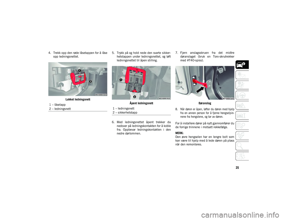JEEP WRANGLER UNLIMITED 2021  Drift- og vedlikeholdshåndbok (in Norwegian) 25
4. Trekk opp den røde låsetappen for å låseopp ledningsnettet.
Lukket ledningsnett 5. Trykk på og hold nede den svarte sikker-
hetstappen  under  ledningsnettet,  og  løft
ledningsnettet til 