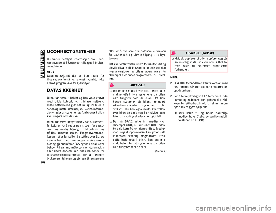 JEEP WRANGLER UNLIMITED 2021  Drift- og vedlikeholdshåndbok (in Norwegian) 262
(Fortsatt)
MULTIMEDIER
UCONNECT-SYSTEMER 
Du  finner  detaljert  informasjon  om  Ucon-
nect-systemet  i  Uconnect-tillegget  i  bruker-
veiledningen.
MERK:
Uconnect-skjermbilder  er  kun  ment  f