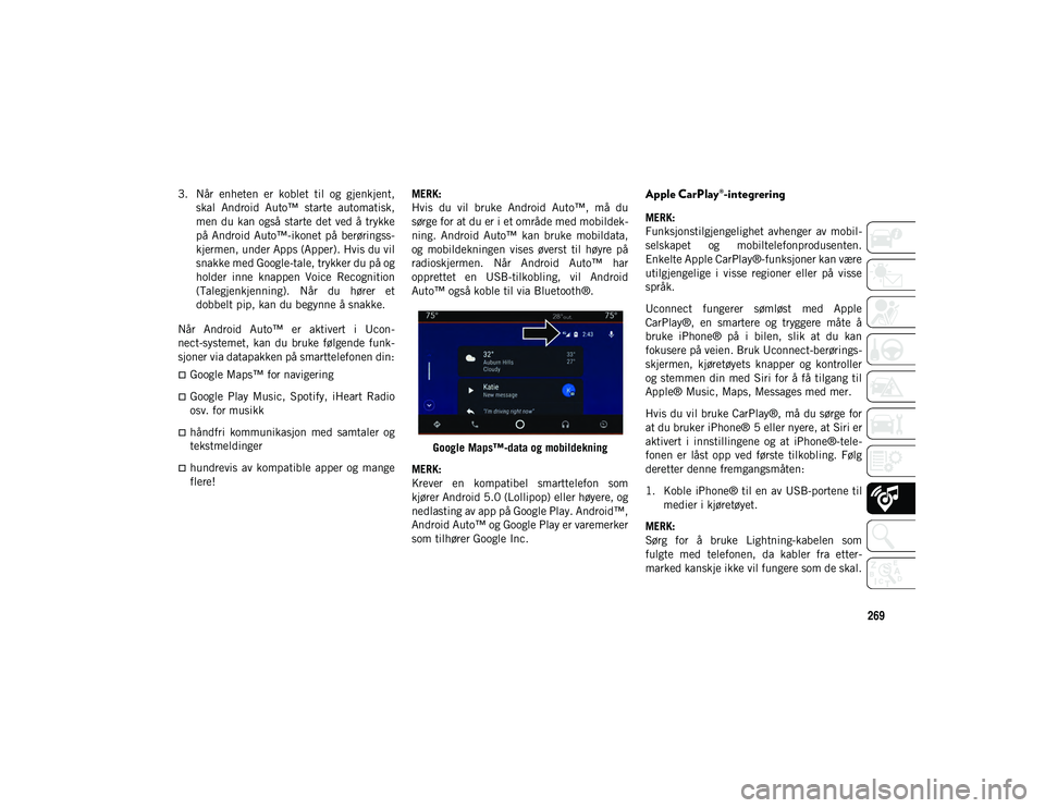 JEEP WRANGLER UNLIMITED 2020  Drift- og vedlikeholdshåndbok (in Norwegian) 269
3. Når  enheten  er  koblet  til  og  gjenkjent,skal  Android  Auto™  starte  automatisk,
men du kan også  starte det ved å trykke
på  Android  Auto™-ikonet  på  berøringss-
kjermen, und