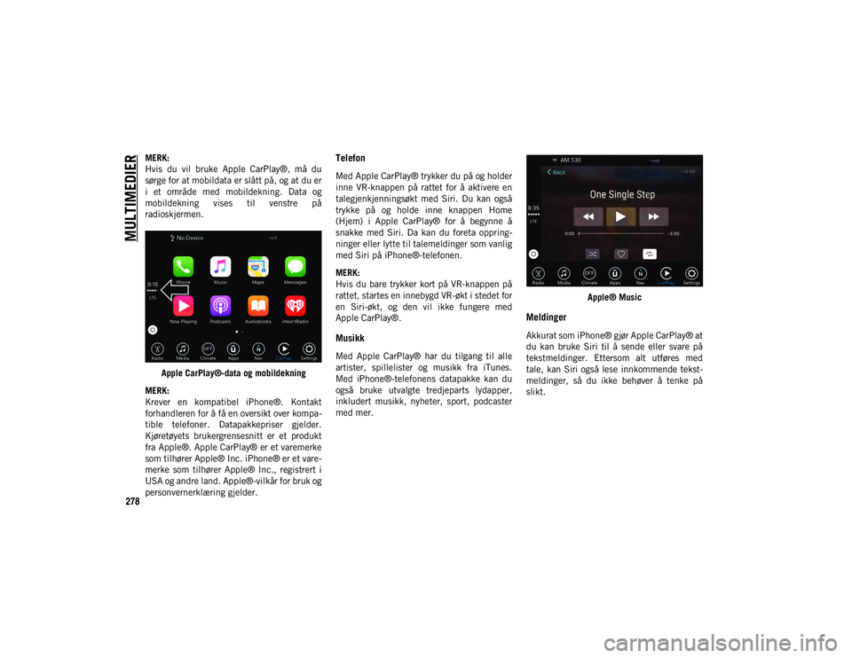JEEP WRANGLER UNLIMITED 2021 Drift- og vedlikeholdshåndbok (in Norwegian) MULTIMEDIER
278
MERK:
Hvis du vil bruke Apple CarPlay®, må du
sørge for at mobildata er slått på, og at du er
i et område med mobildekning. Data og
mobildekning vises til venstre JEEP WRANGLER UNLIMITED 2021 Drift- og vedlikeholdshåndbok (in Norwegian) MULTIMEDIER
278
MERK:
Hvis du vil bruke Apple CarPlay®, må du
sørge for at mobildata er slått på, og at du er
i et område med mobildekning. Data og
mobildekning vises til venstre