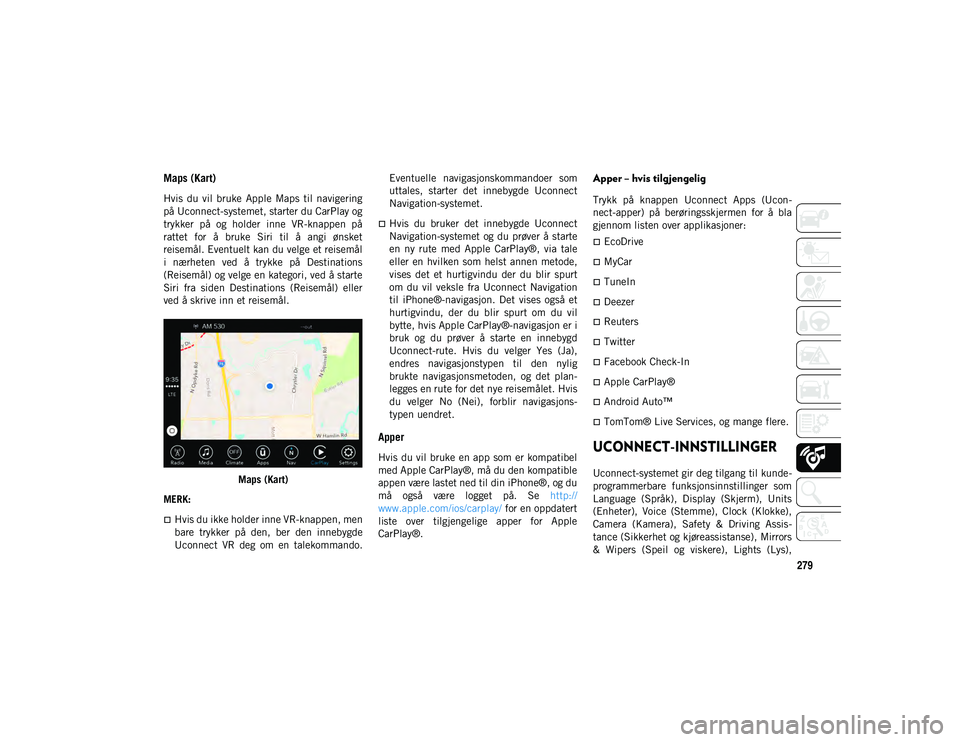 JEEP WRANGLER UNLIMITED 2020  Drift- og vedlikeholdshåndbok (in Norwegian) 279
Maps (Kart) 
Hvis  du  vil  bruke  Apple  Maps  til  navigering
på Uconnect-systemet, starter du CarPlay og
trykker  på  og  holder  inne  VR-knappen  på
rattet  for  å  bruke  Siri  til  å  
