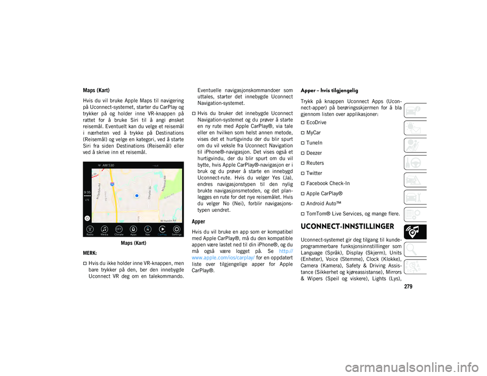 JEEP WRANGLER UNLIMITED 2021  Drift- og vedlikeholdshåndbok (in Norwegian) 279
Maps (Kart) 
Hvis  du  vil  bruke  Apple  Maps  til  navigering
på Uconnect-systemet, starter du CarPlay og
trykker  på  og  holder  inne  VR-knappen  på
rattet  for  å  bruke  Siri  til  å  