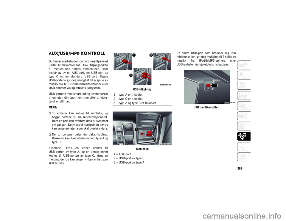JEEP WRANGLER UNLIMITED 2020  Drift- og vedlikeholdshåndbok (in Norwegian) 283
AUX/USB/MP3-KONTROLL  
Du finner mediehuben på instrumentpanelet
under  klimakontrollene.  Bak  tilgangsdøren
til  mediehuben  finnes  mediehuben,  som
består  av  av  en  AUX-port,  en  USB-po