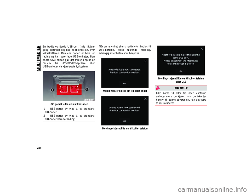 JEEP WRANGLER UNLIMITED 2021  Drift- og vedlikeholdshåndbok (in Norwegian) MULTIMEDIER
284
En  tredje  og  fjerde  USB-port  (hvis  tilgjen-
gelig)  befinner  seg  bak  midtkonsollen,  over
vekselretteren.  Den  ene  porten  er  bare  for
lading  og  kan  bare  lade  USB-enh
