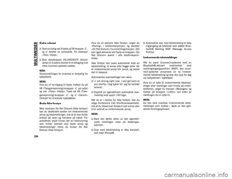 JEEP WRANGLER UNLIMITED 2021  Drift- og vedlikeholdshåndbok (in Norwegian) MULTIMEDIER
294
Endre volumet

Start en dialog ved å trykke på VR-knappen  ,
og  si  deretter  en  kommando.  For  eksempel
«Help» (Hjelp).
Bruk  dreieknappen  VOLUME/MUTE  (Volum/
demp) til