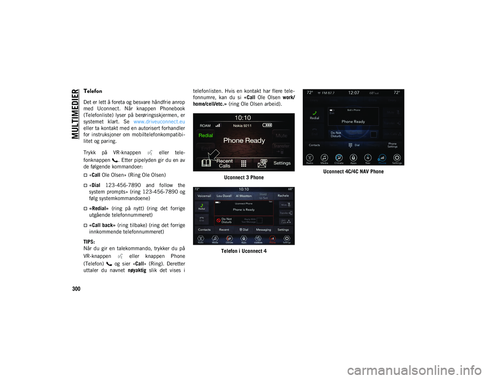 JEEP WRANGLER UNLIMITED 2021  Drift- og vedlikeholdshåndbok (in Norwegian) MULTIMEDIER
300
Telefon
Det er lett å foreta og besvare håndfrie anrop
med  Uconnect.  Når  knappen  Phonebook
(Telefonliste)  lyser  på  berøringsskjermen,  er
systemet  klart.  Se www.driveucon