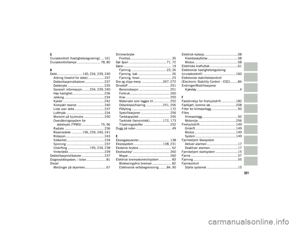 JEEP WRANGLER UNLIMITED 2021  Drift- og vedlikeholdshåndbok (in Norwegian) 321
C
Cruisekontroll (hastighetsregulering) .... 161
Cruisekontrollampe ........................ 78, 80
D
Dekk.......................... 140 , 234 , 239 , 240
Aldring (levetid for dekk) ..............