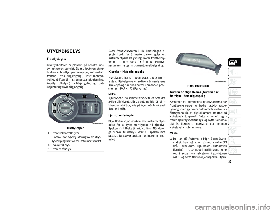 JEEP WRANGLER UNLIMITED 2021 Drift- og vedlikeholdshåndbok (in Norwegian) 35
UTVENDIGE LYS
Frontlysbryter
Frontlysbryteren er plassert på venstre side
av instrumentpanelet. Denne bryteren styrer
bruken av frontlys, parkeringslys, automatisk
frontlys (hvis tilgjen JEEP WRANGLER UNLIMITED 2021 Drift- og vedlikeholdshåndbok (in Norwegian) 35
UTVENDIGE LYS
Frontlysbryter
Frontlysbryteren er plassert på venstre side
av instrumentpanelet. Denne bryteren styrer
bruken av frontlys, parkeringslys, automatisk
frontlys (hvis tilgjen