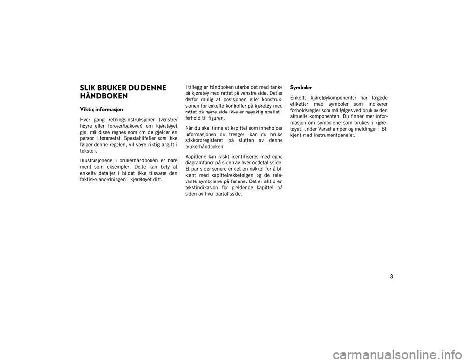 JEEP WRANGLER UNLIMITED 2021 Drift- og vedlikeholdshåndbok (in Norwegian) 3
SLIK BRUKER DU DENNE HÅNDBOKEN
SLIK BRUKER DU DENNE
HÅNDBOKEN
Viktig informasjon
Hver gang retningsinstruksjoner (venstre/
høyre eller forover/bakover) om kjøretøyet
gis, må disse r JEEP WRANGLER UNLIMITED 2021 Drift- og vedlikeholdshåndbok (in Norwegian) 3
SLIK BRUKER DU DENNE HÅNDBOKEN
SLIK BRUKER DU DENNE
HÅNDBOKEN
Viktig informasjon
Hver gang retningsinstruksjoner (venstre/
høyre eller forover/bakover) om kjøretøyet
gis, må disse r