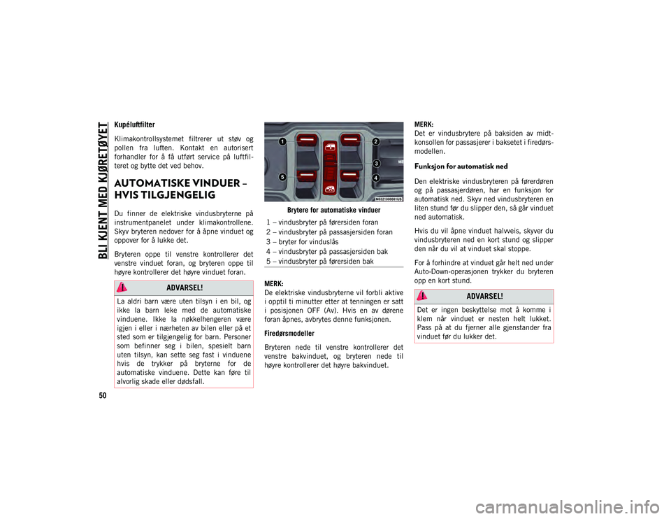 JEEP WRANGLER UNLIMITED 2020  Drift- og vedlikeholdshåndbok (in Norwegian) BLI KJENT MED KJØRETØYET
50
Kupéluftfilter  
Klimakontrollsystemet  filtrerer  ut  støv  og
pollen  fra  luften.  Kontakt  en  autorisert
forhandler  for  å  få  utført  service  på  luftfil-
