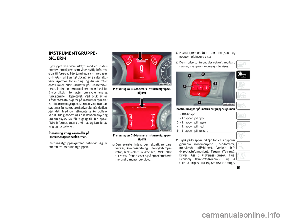 JEEP WRANGLER UNLIMITED 2020  Drift- og vedlikeholdshåndbok (in Norwegian) 65
INSTRUMENTGRUPPE-
SKJERM
Kjøretøyet  kan  være  utstyrt  med  en  instru-
mentgruppeskjerm som viser nyttig informa-
sjon til føreren. Når tenningen er i modusen
OFF  (Av),  vil  åpning/lukki