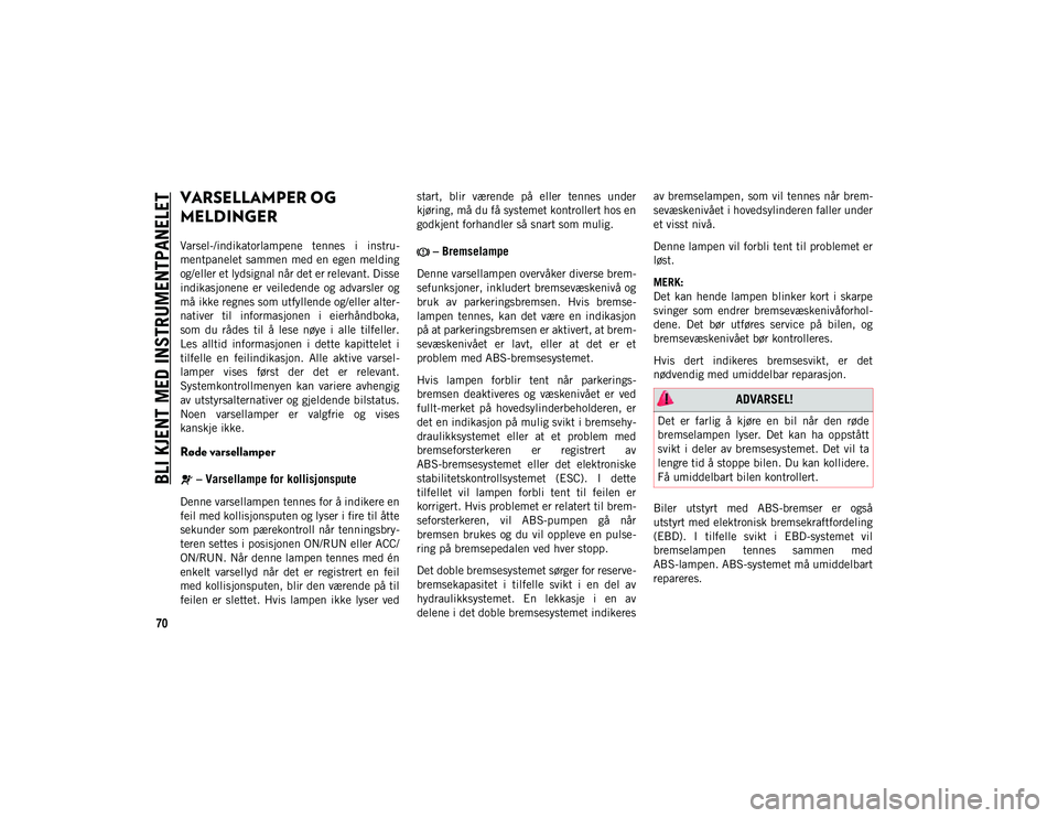 JEEP WRANGLER UNLIMITED 2021 Drift- og vedlikeholdshåndbok (in Norwegian) BLI KJENT MED INSTRUMENTPANELET
70
VARSELLAMPER OG
MELDINGER
Varsel-/indikatorlampene tennes i instru-
mentpanelet sammen med en egen melding
og/eller et lydsignal når det er relevant. Disse
ind JEEP WRANGLER UNLIMITED 2021 Drift- og vedlikeholdshåndbok (in Norwegian) BLI KJENT MED INSTRUMENTPANELET
70
VARSELLAMPER OG
MELDINGER
Varsel-/indikatorlampene tennes i instru-
mentpanelet sammen med en egen melding
og/eller et lydsignal når det er relevant. Disse
ind