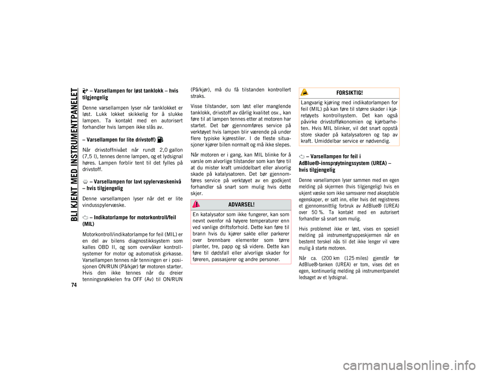 JEEP WRANGLER UNLIMITED 2020  Drift- og vedlikeholdshåndbok (in Norwegian) BLI KJENT MED INSTRUMENTPANELET
74
 – Varsellampen for løst tanklokk – hvis 
tilgjengelig
Denne  varsellampen  lyser  når  tanklokket  er
løst.  Lukk  lokket  skikkelig  for  å  slukke
lampen.