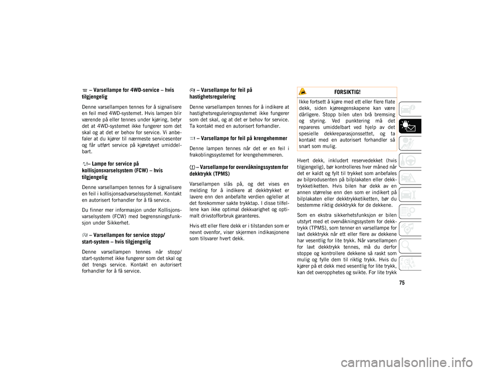 JEEP WRANGLER UNLIMITED 2021 Drift- og vedlikeholdshåndbok (in Norwegian) 75
– Varsellampe for 4WD-service – hvis
tilgjengelig
Denne varsellampen tennes for å signalisere
en feil med 4WD-systemet. Hvis lampen blir
værende på eller tennes under kjøring, betyr
det JEEP WRANGLER UNLIMITED 2021 Drift- og vedlikeholdshåndbok (in Norwegian) 75
– Varsellampe for 4WD-service – hvis
tilgjengelig
Denne varsellampen tennes for å signalisere
en feil med 4WD-systemet. Hvis lampen blir
værende på eller tennes under kjøring, betyr
det