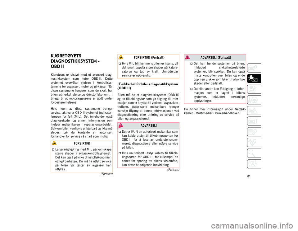 JEEP WRANGLER UNLIMITED 2021 Drift- og vedlikeholdshåndbok (in Norwegian) 81
(Fortsatt)
(Fortsatt)
KJØRETØYETS
DIAGNOSTIKKSYSTEM –
OBD II
Kjøretøyet er utstyrt med et avansert diag-
nostikksystem som heter OBD II. Dette
systemet overvåker ytelsen JEEP WRANGLER UNLIMITED 2021 Drift- og vedlikeholdshåndbok (in Norwegian) 81
(Fortsatt)
(Fortsatt)
KJØRETØYETS
DIAGNOSTIKKSYSTEM –
OBD II
Kjøretøyet er utstyrt med et avansert diag-
nostikksystem som heter OBD II. Dette
systemet overvåker ytelsen