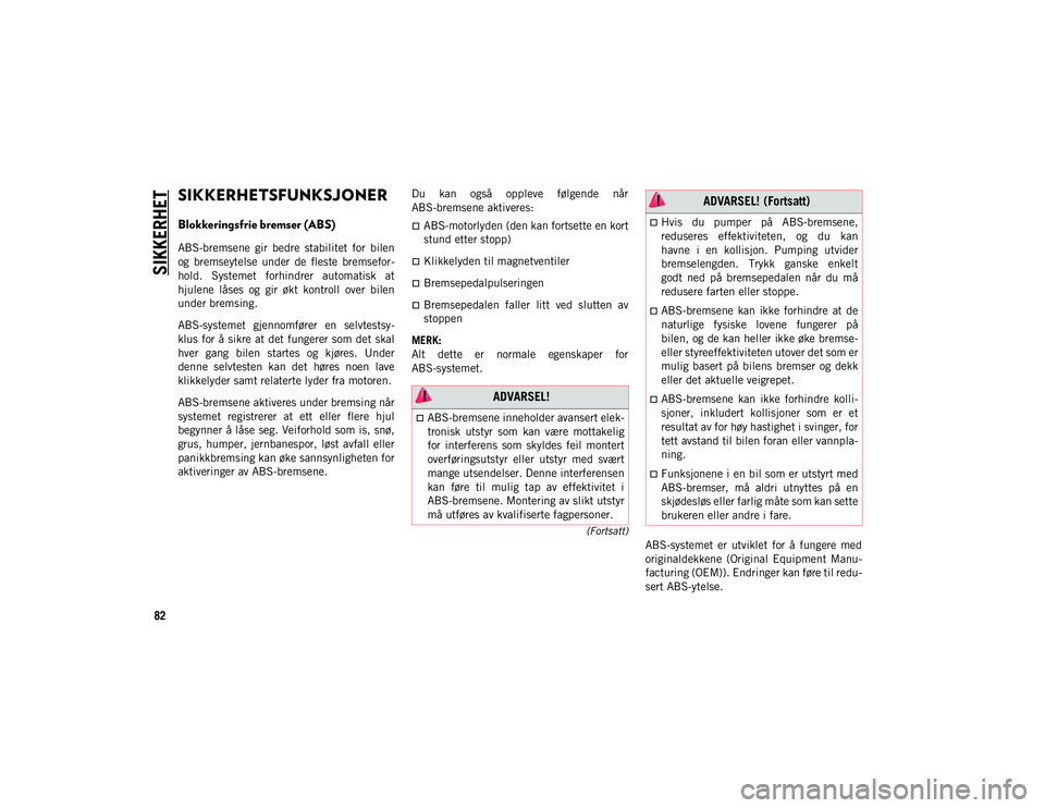 JEEP WRANGLER UNLIMITED 2020  Drift- og vedlikeholdshåndbok (in Norwegian) 82
(Fortsatt)
SIKKERHET
SIKKERHETSFUNKSJONER
Blokkeringsfrie bremser (ABS) 
ABS-bremsene  gir  bedre  stabilitet  for  bilen
og  bremseytelse  under  de  fleste  bremsefor-
hold.  Systemet  forhindrer