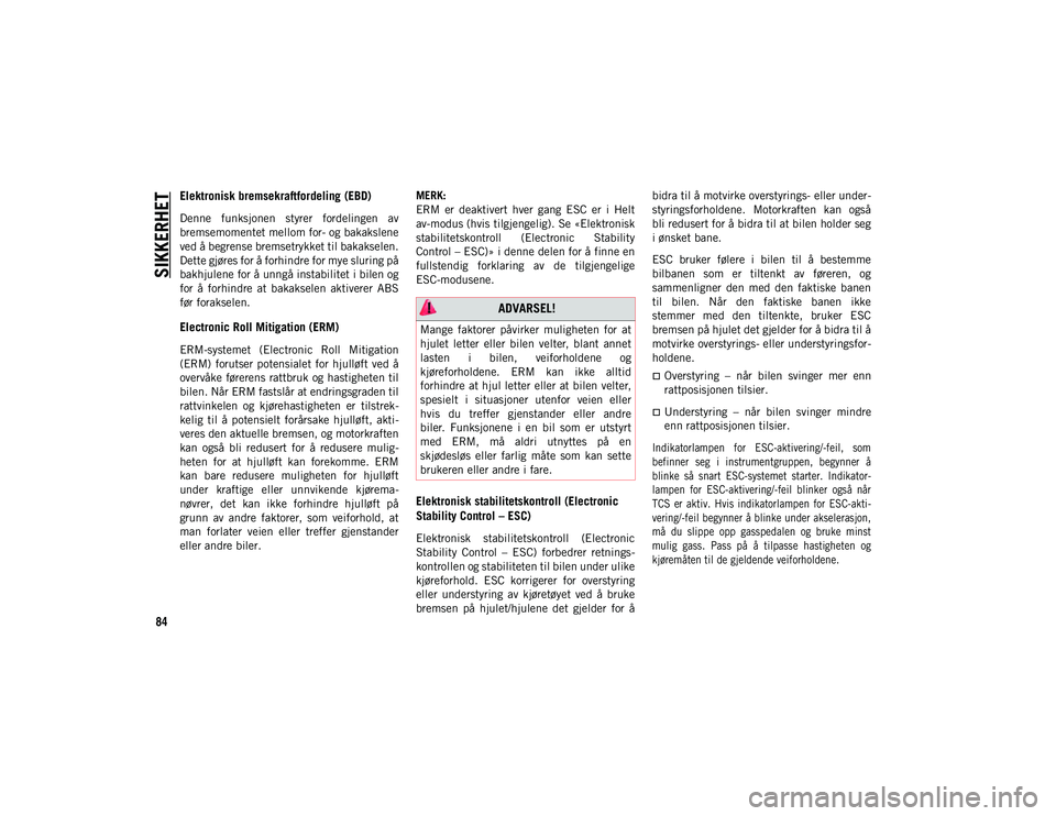 JEEP WRANGLER UNLIMITED 2020  Drift- og vedlikeholdshåndbok (in Norwegian) SIKKERHET
84
Elektronisk bremsekraftfordeling (EBD)
Denne  funksjonen  styrer  fordelingen  av
bremsemomentet mellom for- og bakakslene
ved å begrense bremsetrykket til bakakselen.
Dette gjøres for 