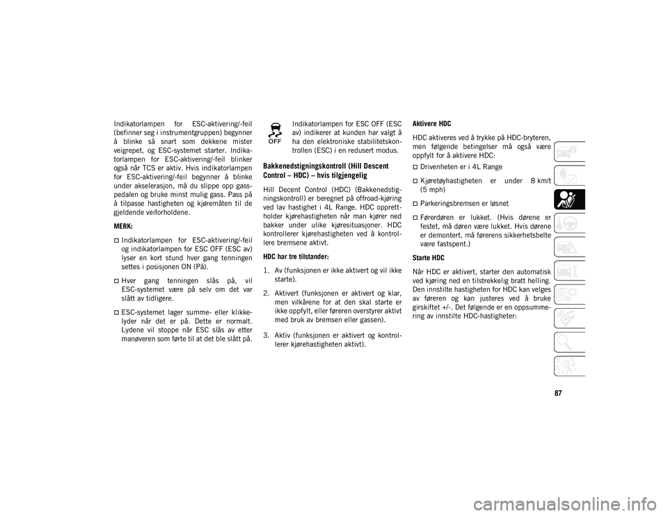 JEEP WRANGLER UNLIMITED 2021 Drift- og vedlikeholdshåndbok (in Norwegian) 87
Indikatorlampen for ESC-aktivering/-feil
(befinner seg i instrumentgruppen) begynner
å blinke så snart som dekkene mister
veigrepet, og ESC-systemet starter. Indika-
torlampen for E JEEP WRANGLER UNLIMITED 2021 Drift- og vedlikeholdshåndbok (in Norwegian) 87
Indikatorlampen for ESC-aktivering/-feil
(befinner seg i instrumentgruppen) begynner
å blinke så snart som dekkene mister
veigrepet, og ESC-systemet starter. Indika-
torlampen for E