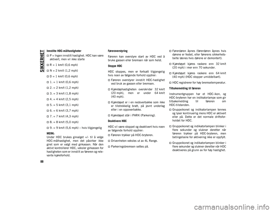 JEEP WRANGLER UNLIMITED 2021 Drift- og vedlikeholdshåndbok (in Norwegian) SIKKERHET
88
Innstilte HDC-målhastigheter
P = Ingen innstilt hastighet. HDC kan være
aktivert, men vil ikke starte
R = 1 km/t (0,6 mph)
N = 2 km/t (1,2 mph)
D = 1 km/t (0,6 mph)
1. = JEEP WRANGLER UNLIMITED 2021 Drift- og vedlikeholdshåndbok (in Norwegian) SIKKERHET
88
Innstilte HDC-målhastigheter
P = Ingen innstilt hastighet. HDC kan være
aktivert, men vil ikke starte
R = 1 km/t (0,6 mph)
N = 2 km/t (1,2 mph)
D = 1 km/t (0,6 mph)
1. =