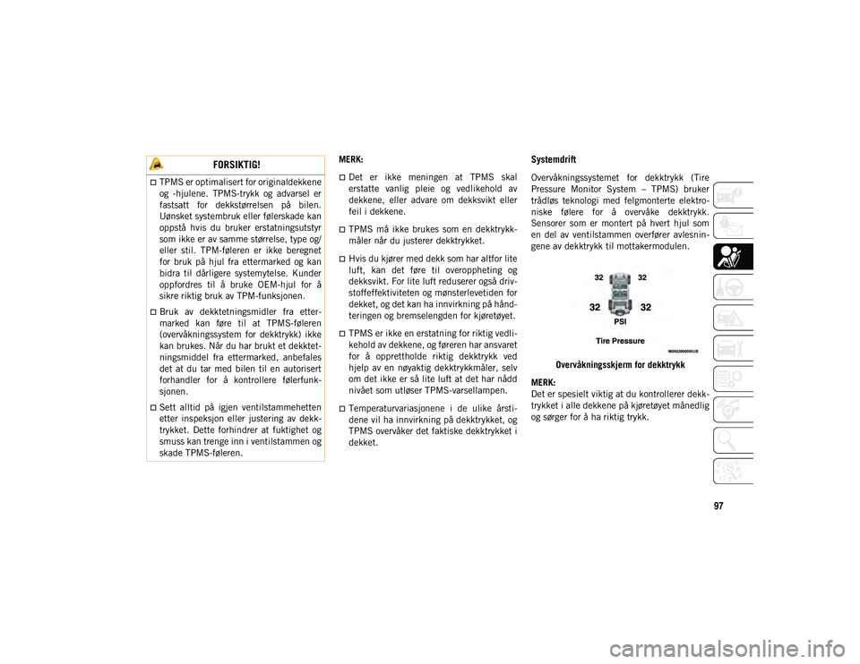 JEEP WRANGLER UNLIMITED 2021  Drift- og vedlikeholdshåndbok (in Norwegian) 97
MERK: 
Det  er  ikke  meningen  at  TPMS  skal
erstatte  vanlig  pleie  og  vedlikehold  av
dekkene,  eller  advare  om  dekksvikt  eller
feil i dekkene.
TPMS  må  ikke  brukes  som  en  dek