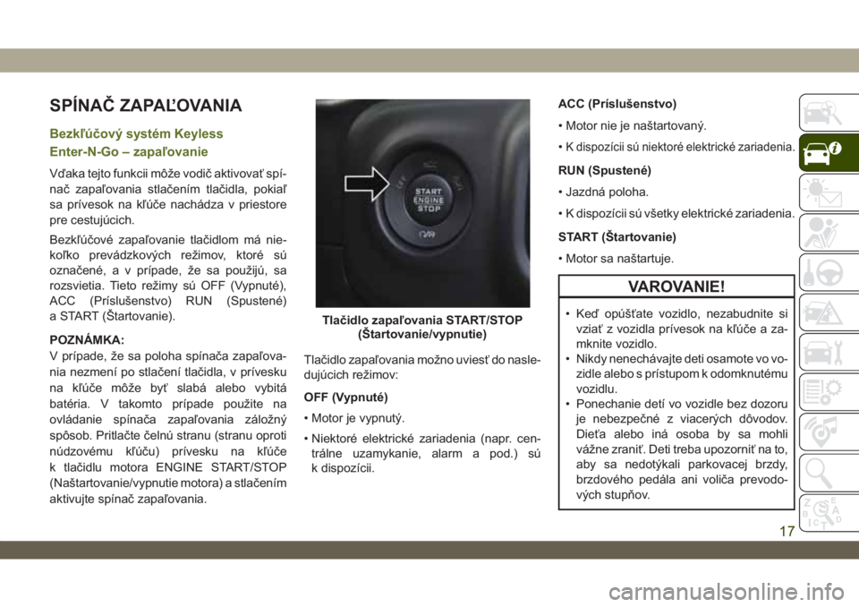 JEEP WRANGLER UNLIMITED 2019 Návod na použitie a údržbu (in Slovakian) SPÍNAČ ZAPAĽOVANIA
Bezkľúčový systém Keyless
Enter-N-Go – zapaľovanie
Vďaka tejto funkcii môže vodič aktivovať spí-
nač zapaľovania stlačením tlačidla, pokiaľ
sa prívesok na k JEEP WRANGLER UNLIMITED 2019 Návod na použitie a údržbu (in Slovakian) SPÍNAČ ZAPAĽOVANIA
Bezkľúčový systém Keyless
Enter-N-Go – zapaľovanie
Vďaka tejto funkcii môže vodič aktivovať spí-
nač zapaľovania stlačením tlačidla, pokiaľ
sa prívesok na k