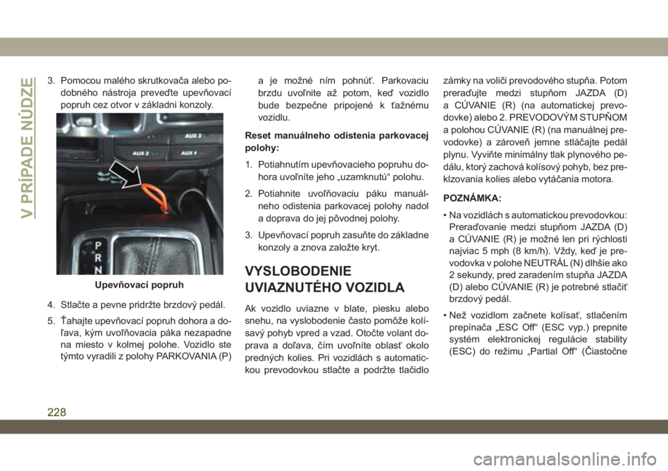 JEEP WRANGLER UNLIMITED 2018 Návod na použitie a údržbu (in Slovakian) 3. Pomocou malého skrutkovača alebo po-
dobného nástroja preveďte upevňovací
popruh cez otvor v základni konzoly.
4. Stlačte a pevne pridržte brzdový pedál.
5. Ťahajte upevňovací popruh JEEP WRANGLER UNLIMITED 2018 Návod na použitie a údržbu (in Slovakian) 3. Pomocou malého skrutkovača alebo po-
dobného nástroja preveďte upevňovací
popruh cez otvor v základni konzoly.
4. Stlačte a pevne pridržte brzdový pedál.
5. Ťahajte upevňovací popruh