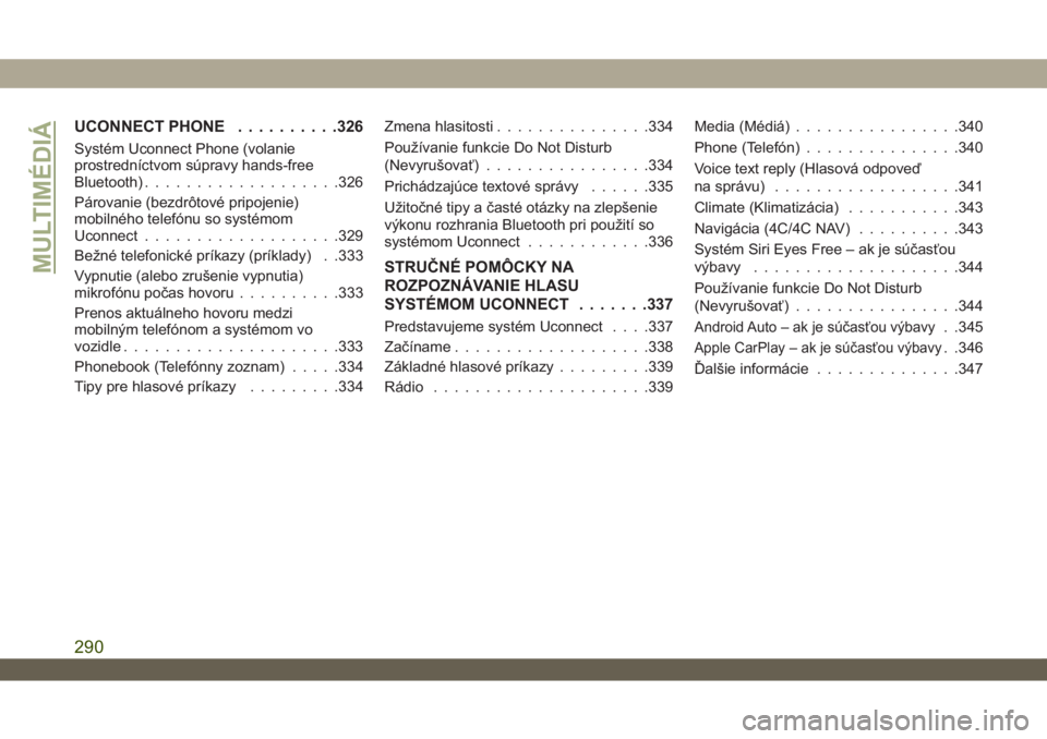 JEEP WRANGLER UNLIMITED 2019  Návod na použitie a údržbu (in Slovakian) UCONNECT PHONE..........326
Systém Uconnect Phone (volanie
prostredníctvom súpravy hands-free
Bluetooth)...................326
Párovanie (bezdrôtové pripojenie)
mobilného telefónu so systémom