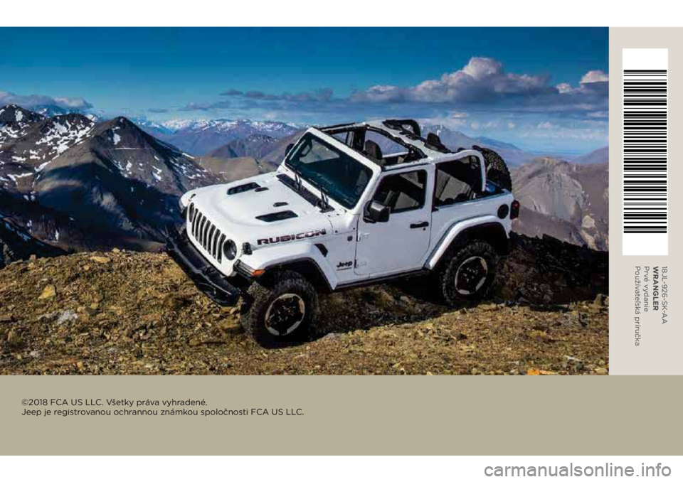 JEEP WRANGLER UNLIMITED 2019 Návod na použitie a údržbu (in Slovakian) 18JL-926-SK-AA
WRANGLER
Prvé vydanie
Používateľská príručka
©2018 FCA US LLC. Všetky práva vyhradené.
Jeep je registrovanou ochrannou známkou spoločnosti FCA US LLC. JEEP WRANGLER UNLIMITED 2019 Návod na použitie a údržbu (in Slovakian) 18JL-926-SK-AA
WRANGLER
Prvé vydanie
Používateľská príručka
©2018 FCA US LLC. Všetky práva vyhradené.
Jeep je registrovanou ochrannou známkou spoločnosti FCA US LLC.